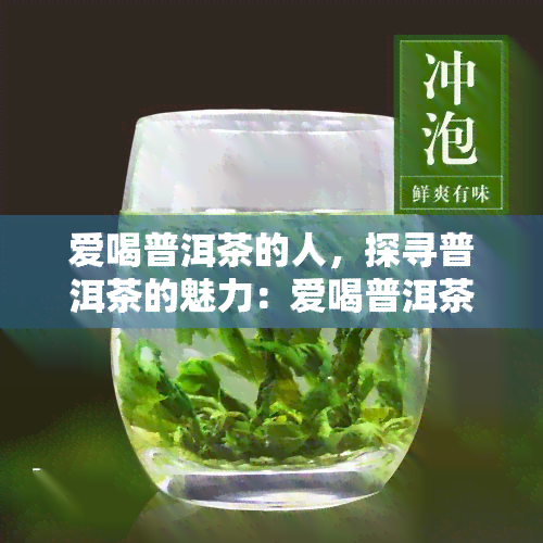 爱喝普洱茶的人，探寻普洱茶的魅力：爱喝普洱茶的人的故事与体验