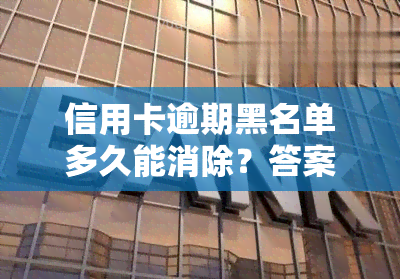 信用卡逾期黑名单多久能消除？答案在这里！