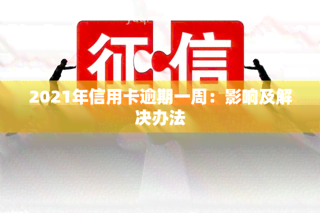 2021年信用卡逾期一周：影响及解决办法