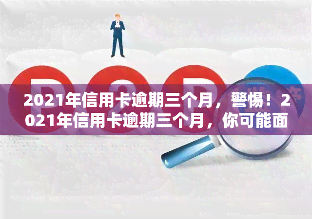 2021年信用卡逾期三个月，警惕！2021年信用卡逾期三个月，你可能面临这些后果