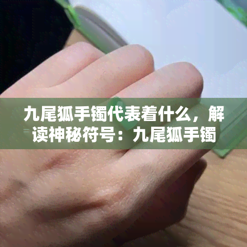 九尾狐手镯代表着什么，解读神秘符号：九尾狐手镯的含义与象征