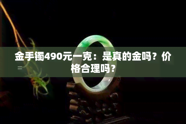 金手镯490元一克：是真的金吗？价格合理吗？