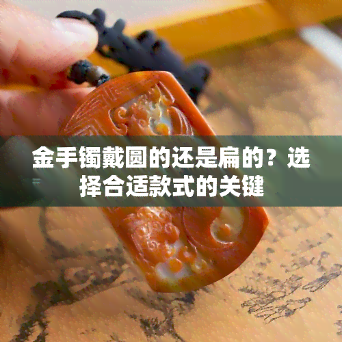 金手镯戴圆的还是扁的？选择合适款式的关键