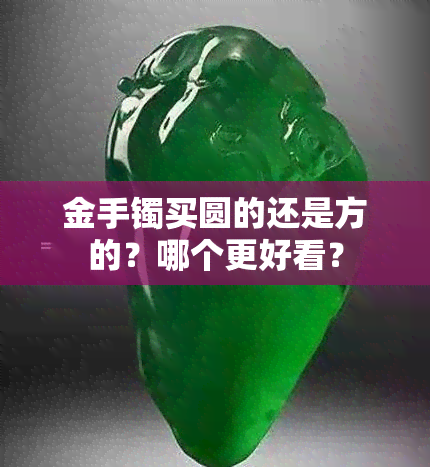 金手镯买圆的还是方的？哪个更好看？