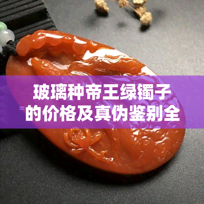 玻璃种帝王绿镯子的价格及真伪鉴别全攻略