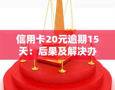 信用卡20元逾期15天：后果及解决办法