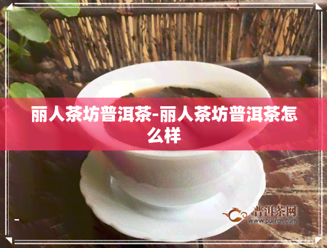 丽人茶坊普洱茶-丽人茶坊普洱茶怎么样