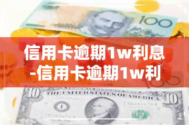 信用卡逾期1w利息-信用卡逾期1w利息多少