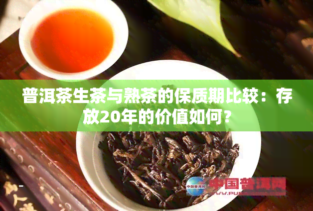 普洱茶生茶与熟茶的保质期比较：存放20年的价值如何？