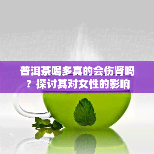 普洱茶喝多真的会伤肾吗？探讨其对女性的影响