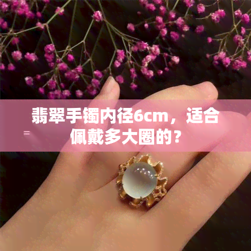 翡翠手镯内径6cm，适合佩戴多大圈的？