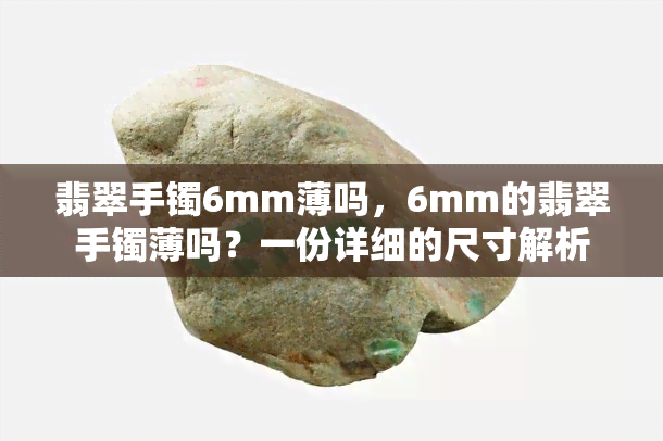 翡翠手镯6mm薄吗，6mm的翡翠手镯薄吗？一份详细的尺寸解析