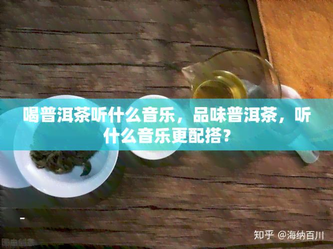 喝普洱茶听什么音乐，品味普洱茶，听什么音乐更配搭？