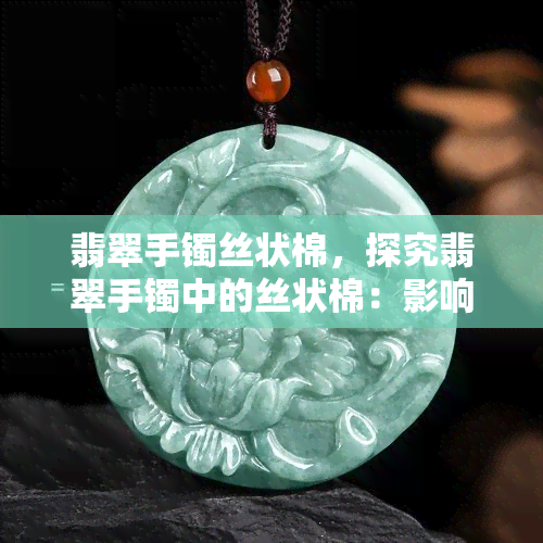 翡翠手镯丝状棉，探究翡翠手镯中的丝状棉：影响品质和价值的因素