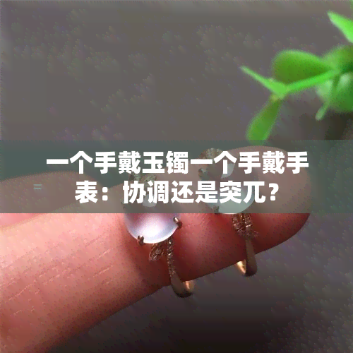 一个手戴玉镯一个手戴手表：协调还是突兀？