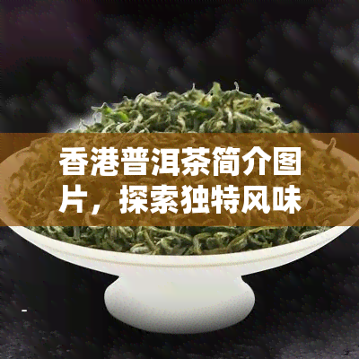 普洱茶简介图片，探索独特风味：普洱茶的简介与精美图片