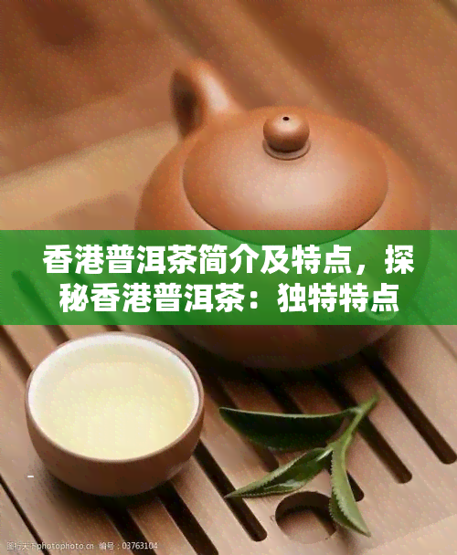 普洱茶简介及特点，探秘普洱茶：独特特点与历文化