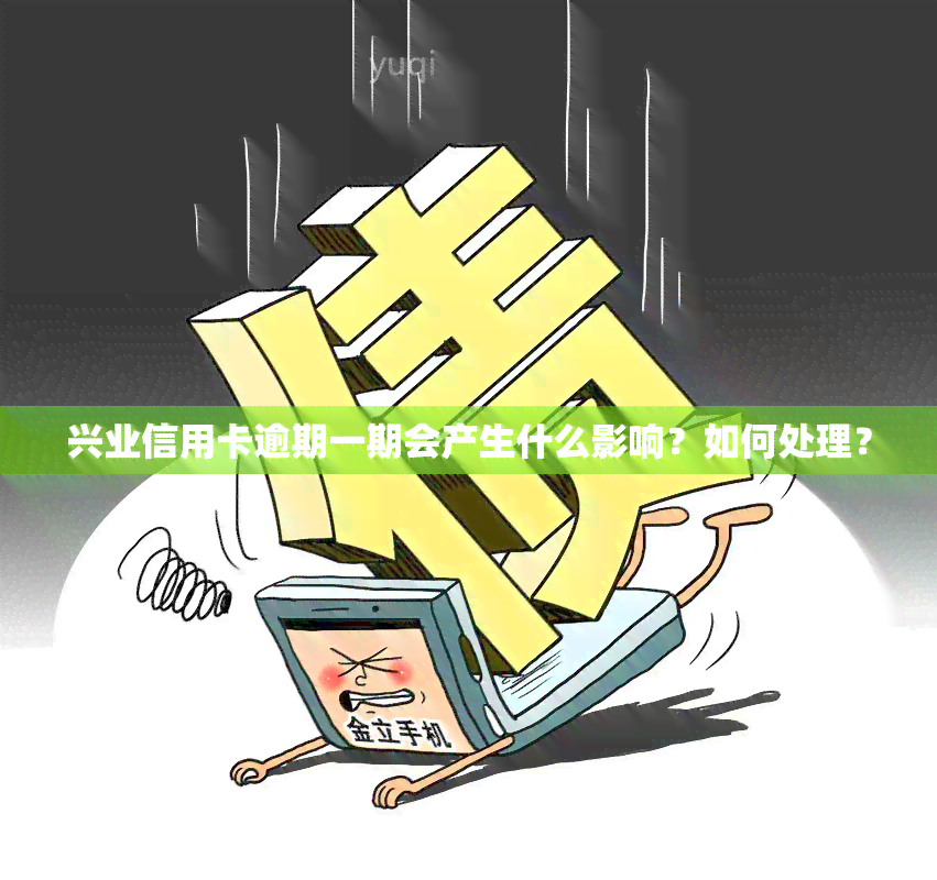 兴业信用卡逾期一期会产生什么影响？如何处理？