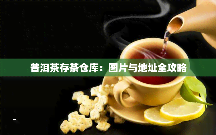 普洱茶存茶仓库：图片与地址全攻略