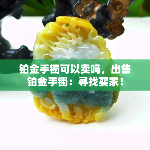 铂金手镯可以卖吗，出售铂金手镯：寻找买家！