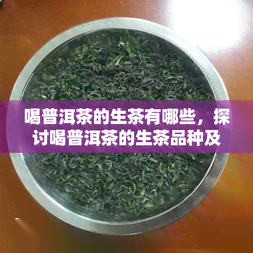 喝普洱茶的生茶有哪些，探讨喝普洱茶的生茶品种及其特点