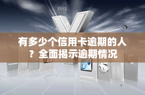 有多少个信用卡逾期的人？全面揭示逾期情况