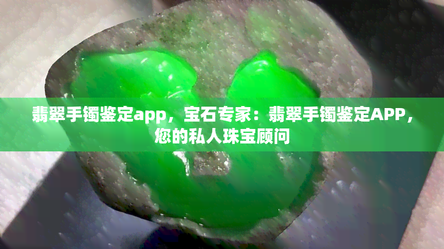 翡翠手镯鉴定app，宝石专家：翡翠手镯鉴定APP，您的私人珠宝顾问