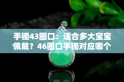 手镯43圈口：适合多大宝宝佩戴？46圈口手镯对应哪个年龄段？