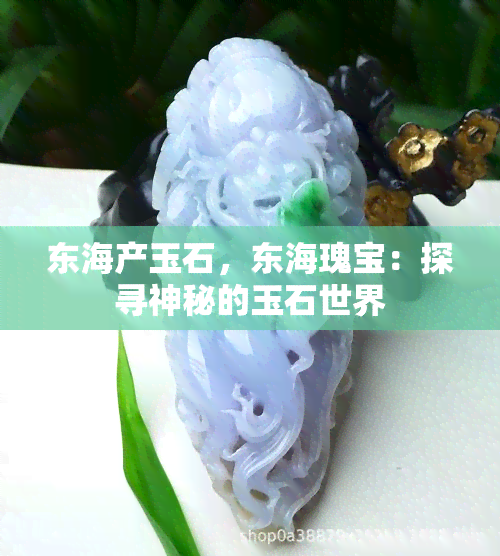 东海产玉石，东海瑰宝：探寻神秘的玉石世界