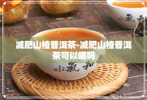 减肥山楂普洱茶-减肥山楂普洱茶可以喝吗