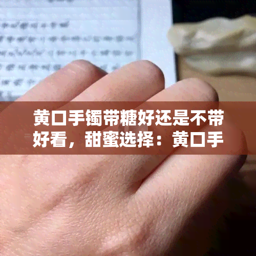 黄口手镯带糖好还是不带好看，甜蜜选择：黄口手镯搭配糖的好看程度分析