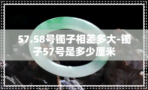 57.58号镯子相差多大-镯子57号是多少厘米