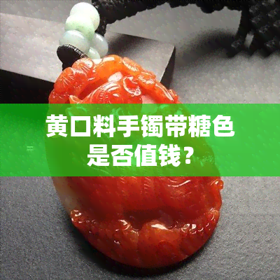 黄口料手镯带糖色是否值钱？