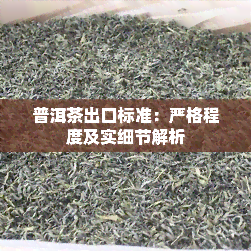 普洱茶出口标准：严格程度及实细节解析