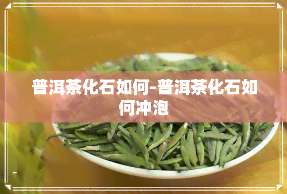 普洱茶化石如何-普洱茶化石如何冲泡