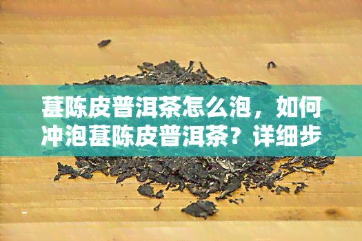 葚陈皮普洱茶怎么泡，如何冲泡葚陈皮普洱茶？详细步骤解析