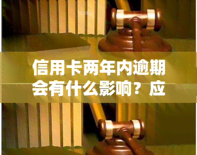 信用卡两年内逾期会有什么影响？应该如何处理？