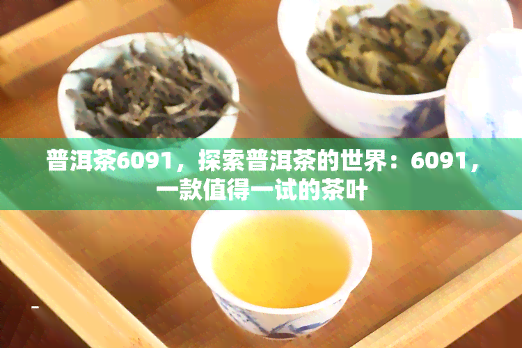 普洱茶6091，探索普洱茶的世界：6091，一款值得一试的茶叶