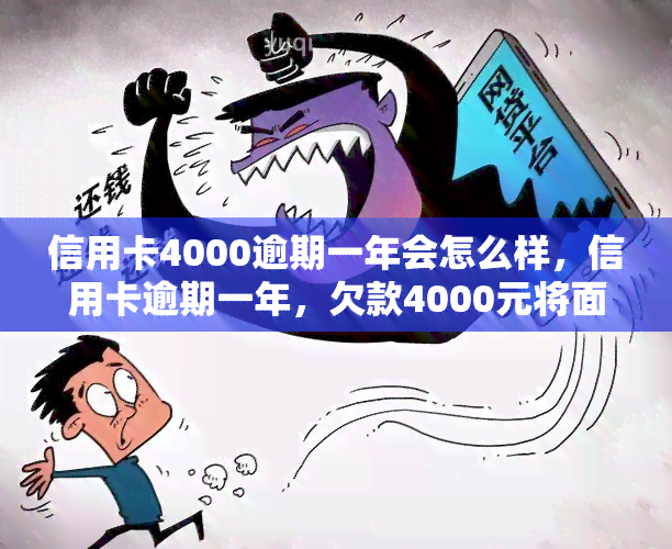 信用卡4000逾期一年会怎么样，信用卡逾期一年，欠款4000元将面临什么后果？