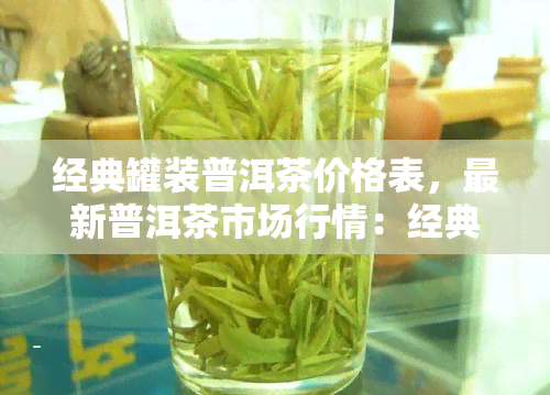 经典罐装普洱茶价格表，最新普洱茶市场行情：经典罐装普洱茶价格一览表