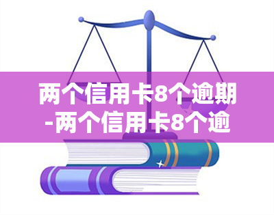 两个信用卡8个逾期-两个信用卡8个逾期怎么办