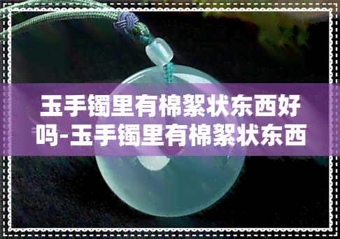 玉手镯里有棉絮状东西好吗-玉手镯里有棉絮状东西好吗图片