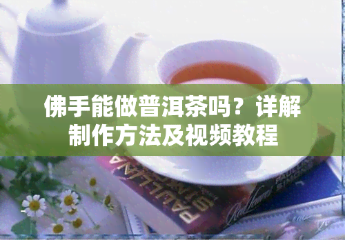 佛手能做普洱茶吗？详解制作方法及视频教程