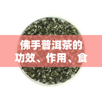 佛手普洱茶的功效、作用、食用方法及禁忌症全解析