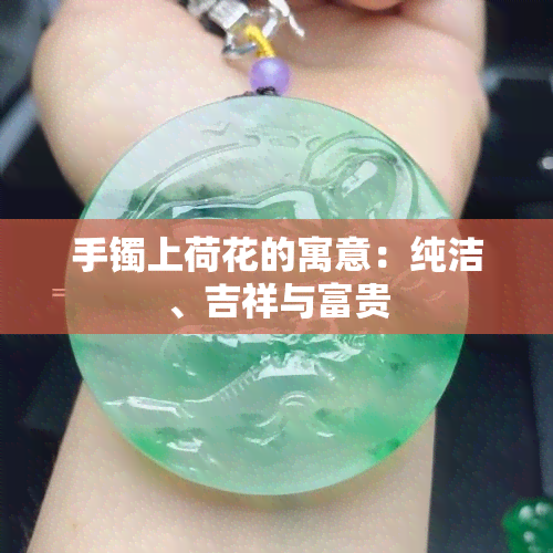 手镯上荷花的寓意：纯洁、吉祥与富贵