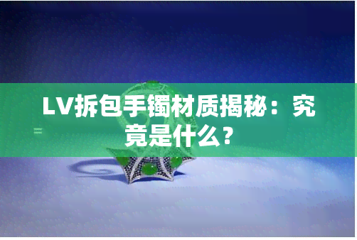 LV拆包手镯材质揭秘：究竟是什么？