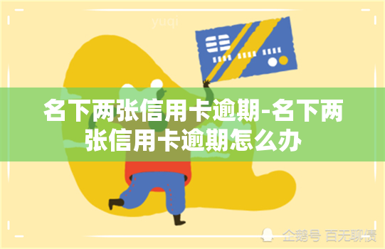 名下两张信用卡逾期-名下两张信用卡逾期怎么办