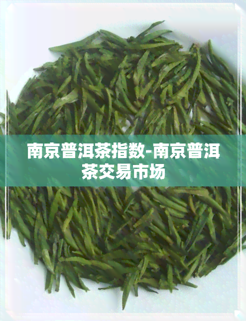 南京普洱茶指数-南京普洱茶交易市场