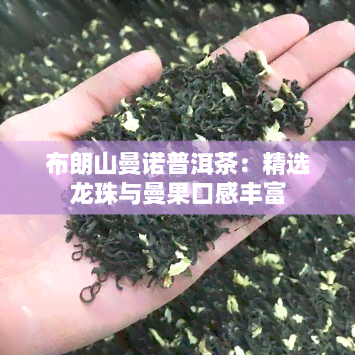 布朗山曼诺普洱茶：精选龙珠与曼果口感丰富