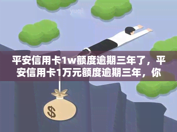 平安信用卡1w额度逾期三年了，平安信用卡1万元额度逾期三年，你该知道的后果！